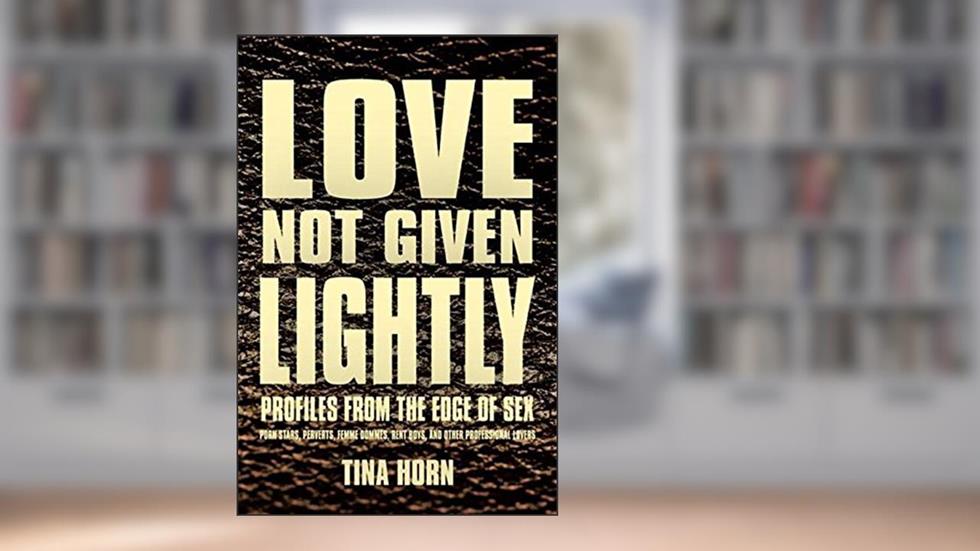 Love Not Given Lightly: Profiles from the Edge of Sex, written by Tina Horn