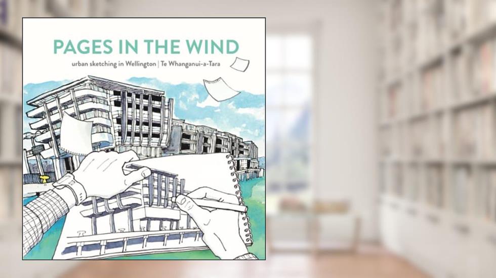 Pages In The Wind: Urban sketching in Wellington . Te Whanganui a Tara, written by Anne Taylor