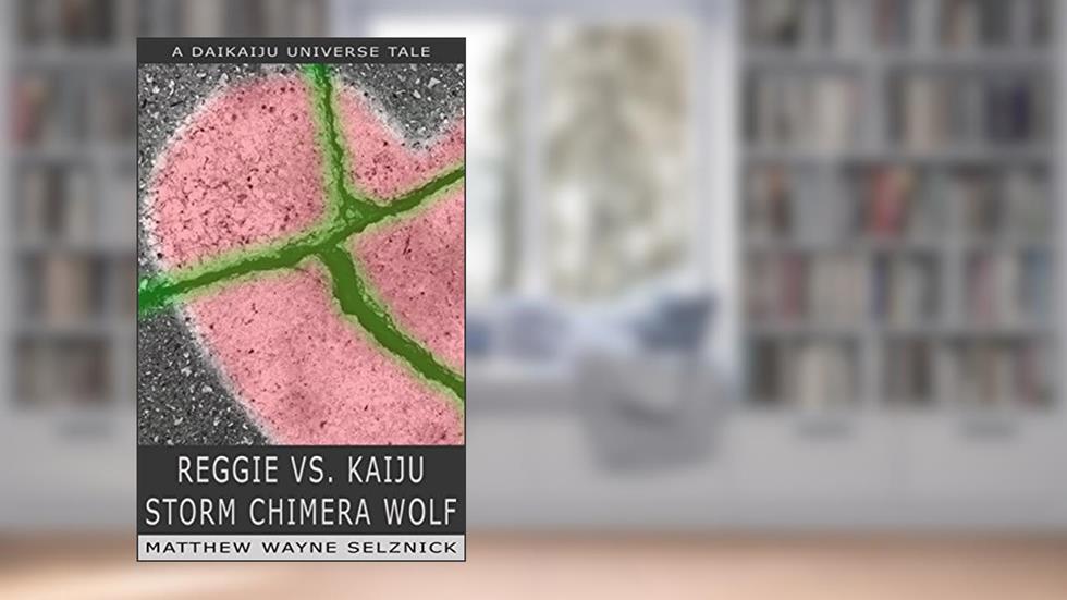 Reggie vs. Kaiju Storm Chimera Wolf: A Character-Driven Giant Monster Story (Daikaiju Universe Book 1), written by Matthew Wayne Selznick
