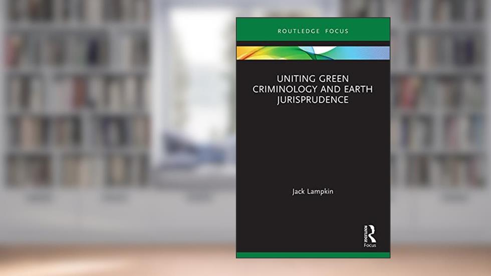 Uniting Green Criminology and Earth Jurisprudence (Routledge Focus), written by Jack Lampkin