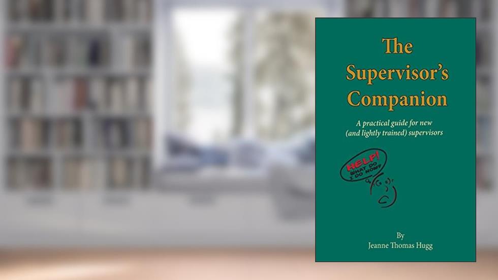 The Supervisor's Companion: A practical guide for new (and lightly trained) supervisors, written by Jeanne Thomas Hugg