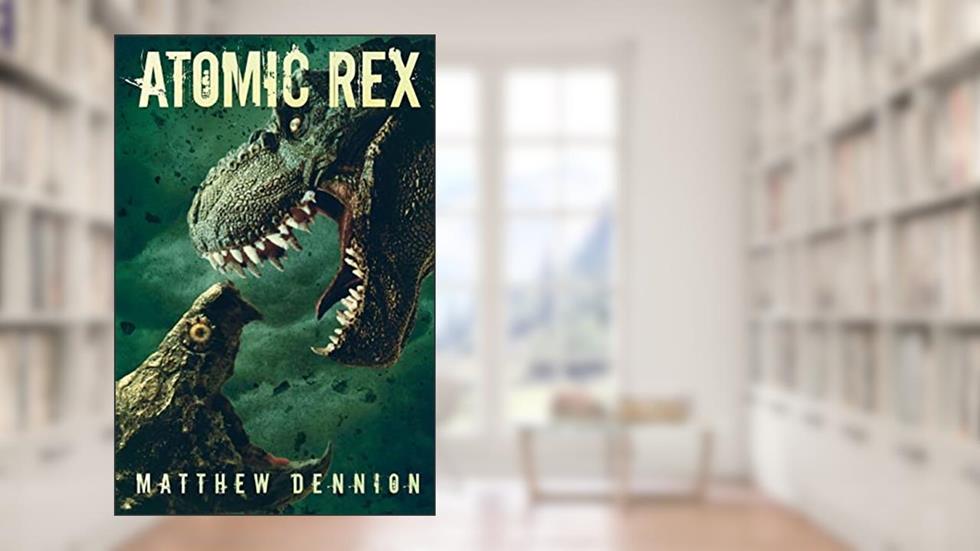 Atomic Rex: A Kaiju Thriller, written by Matthew Dennion