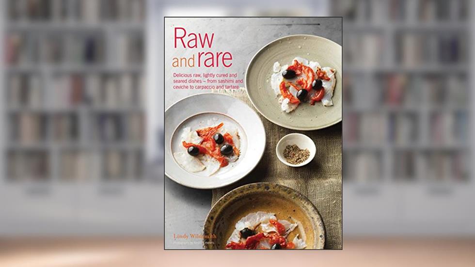 Raw and Rare: Delicious raw, lightly cured and seared dishes - from sashimi and ceviche to carpaccio and tartare, written by Lindy Wildsmith