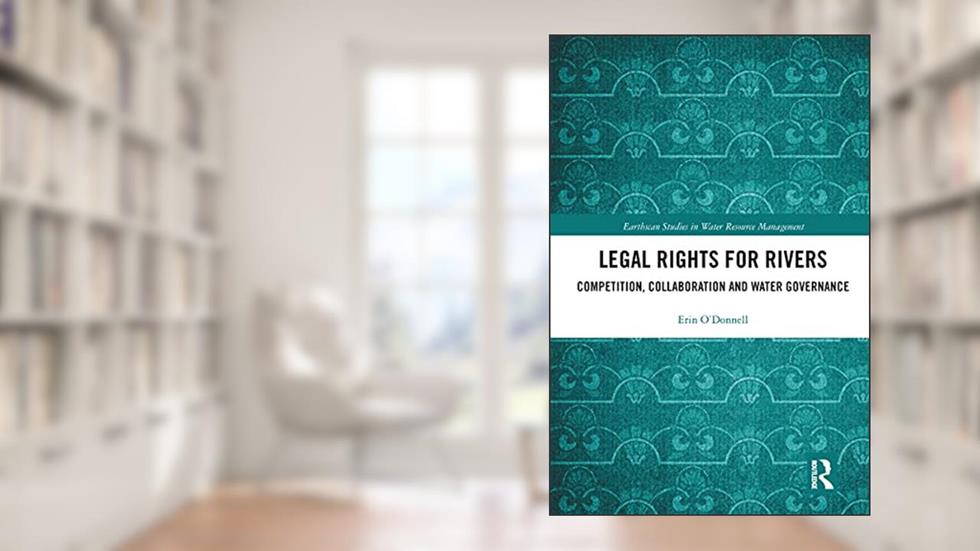 Legal Rights for Rivers: Competition, Collaboration and Water Governance (Earthscan Studies in Water Resource Management), written by Erin O'Donnell