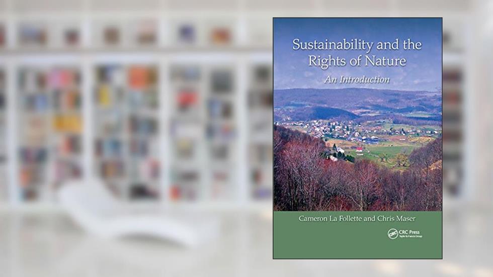 Sustainability and the Rights of Nature: An Introduction (Social Environmental Sustainability), written by Cameron La Follette; Chris Maser