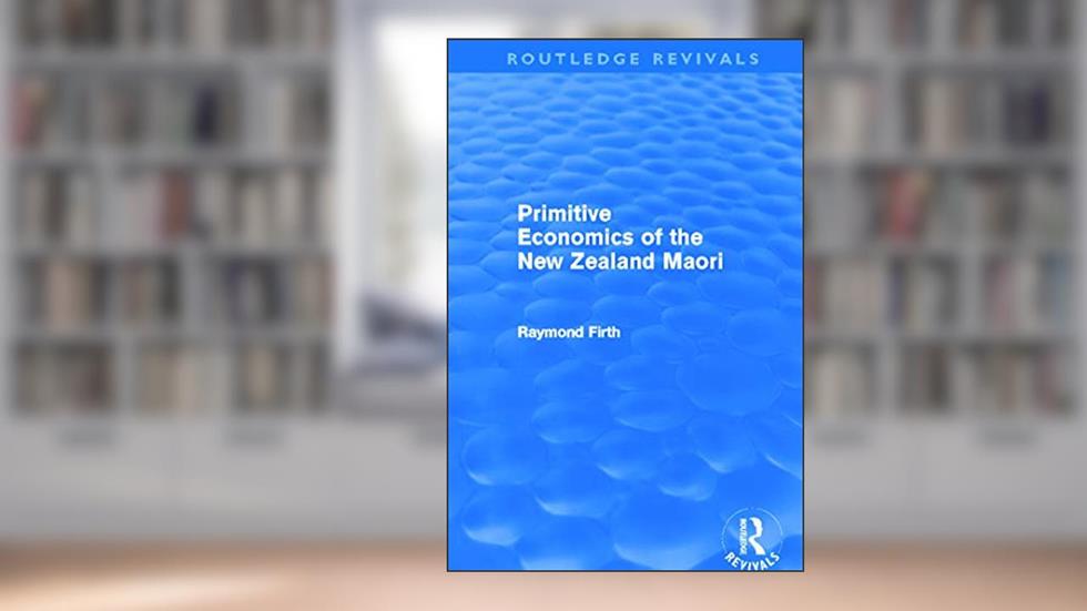 Primitive Economics of the New Zealand Maori (Routledge Revivals), written by Raymond Firth