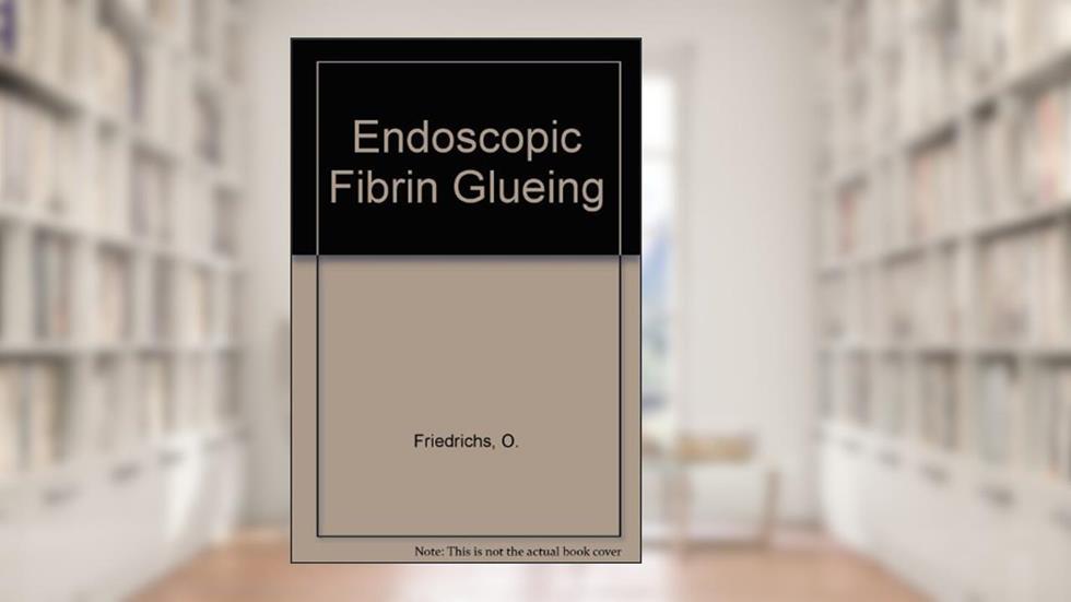 Endoscopic Fibrin Glueing, written by O. Friedrichs