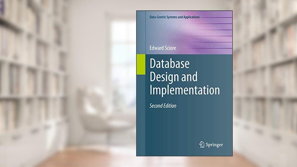 Database Design and Implementation: Second Edition (Data-Centric Systems and Applications), written by Edward Sciore