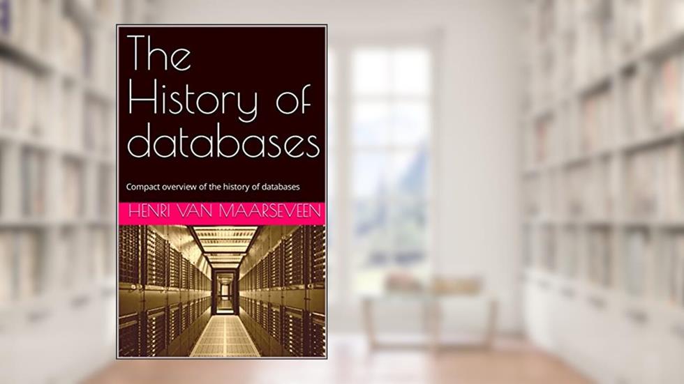 The History of databases: Compact overview of the history of databases, written by Henri van Maarseveen