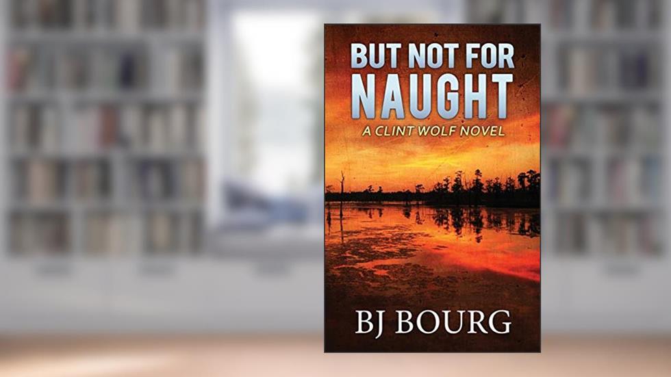 But Not For Naught: A Clint Wolf Novel (Clint Wolf Mystery Series), written by BJ Bourg