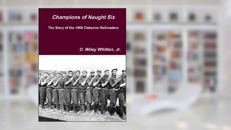 Champions of Naught Six: The Story of the 1906 Cleburne Railroaders, written by Wiley Whitten