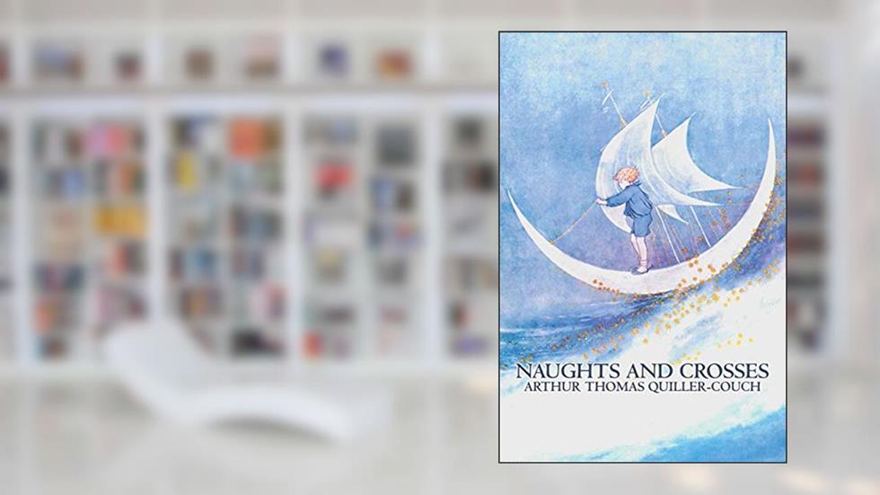 Naughts and Crosses, written by Quiller-Couch, Arthur Thomas, Sir