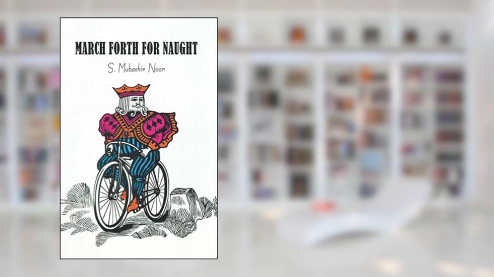 March Forth For Naught, written by S. Mubashir Noor
