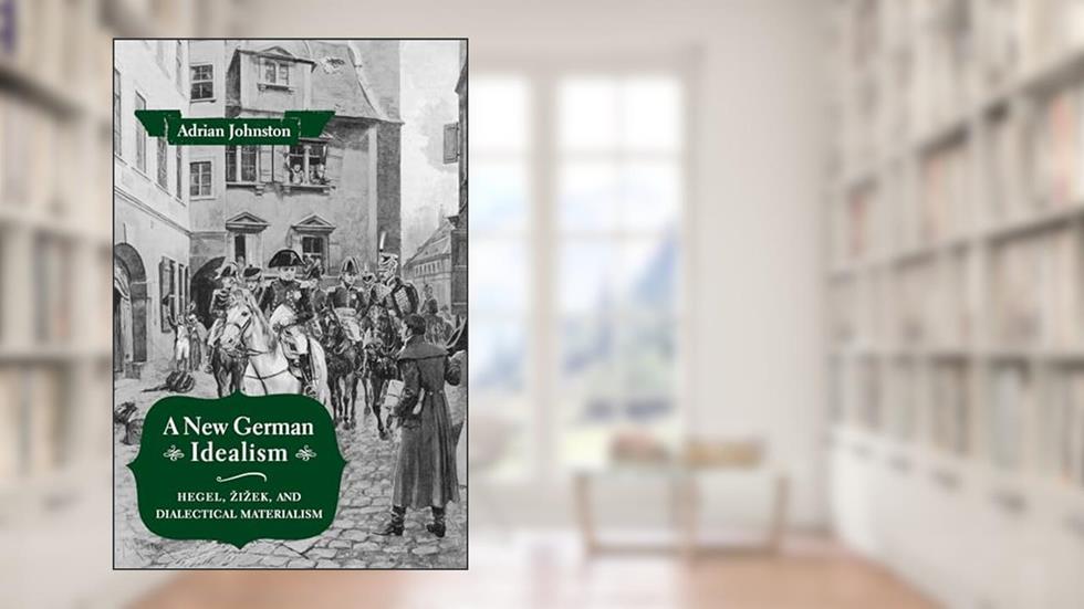 A New German Idealism: Hegel, Zizek, and Dialectical Materialism, written by Adrian Johnston