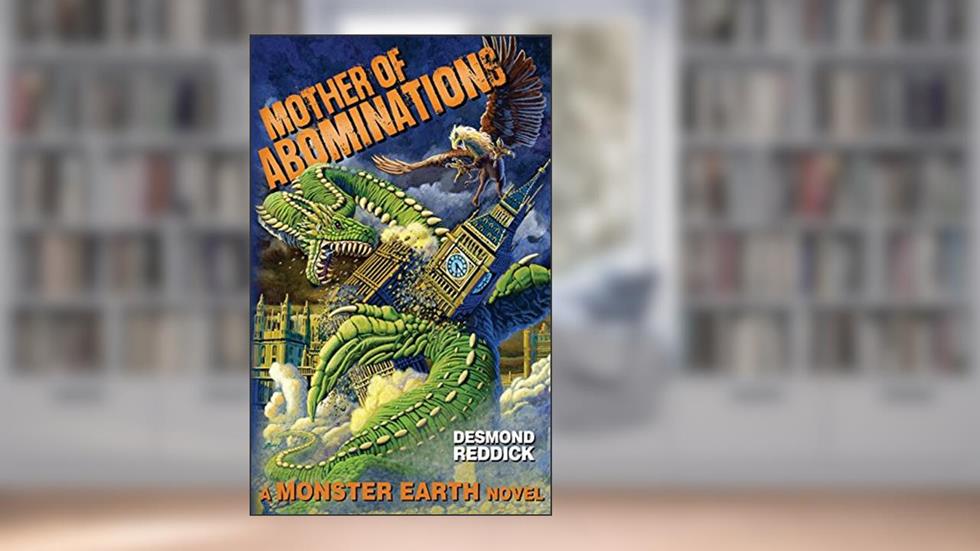 Mother of Abominations: A Monster Earth Novel, written by Desmond Reddick