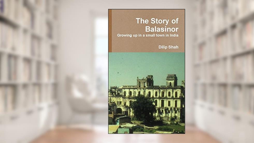 The Story of Balasinor: Growing Up in Small Town in India, written by Dilip Shah