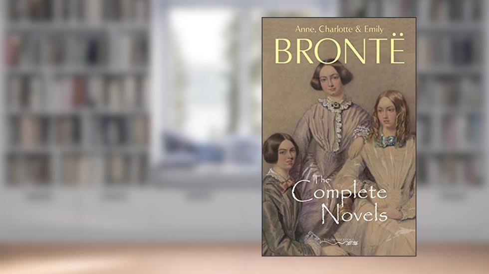 The Brontë Sisters: The Complete Novels, written by Anne Brontë; Charlotte Brontë; Emily Brontë