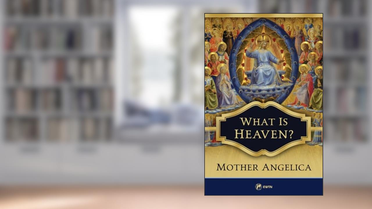 What Is Heaven?, written by Mother Angelica