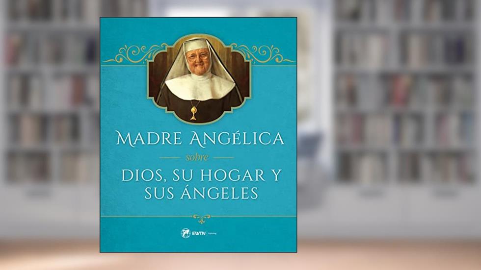 Dios, Su Hogar Y Sus Ángeles Por La Madre Angélica (Spanish Edition), written by Mother Mary Angelica