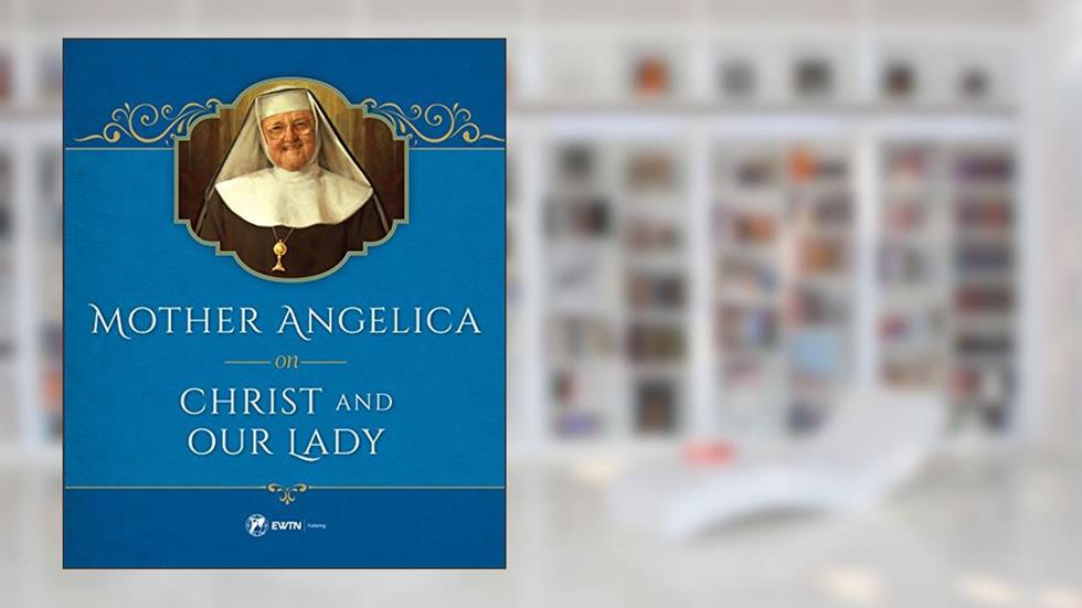 Mother Angelica on Christ and Our Lady, written by Mother Angelica