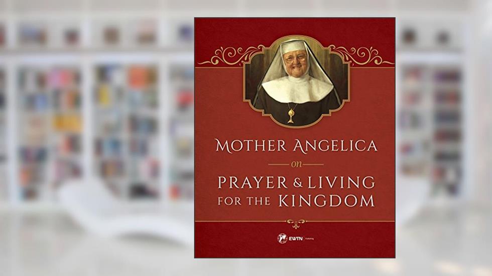 Mother Angelica on Prayer and Living for the Kingdom, written by Mother Angelica