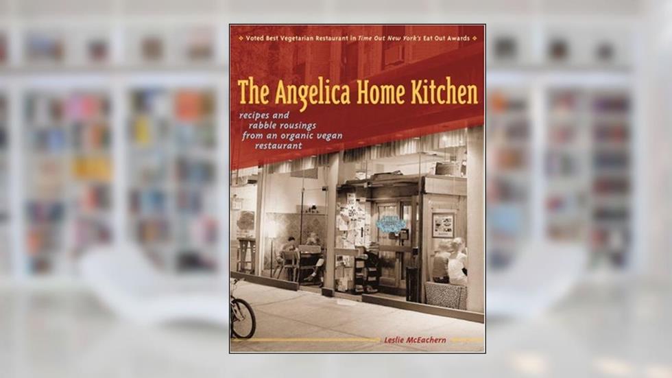 The Angelica Home Kitchen: Recipes and Rabble Rousings from an Organic Vegan Restaurant, written by Leslie Mceachern