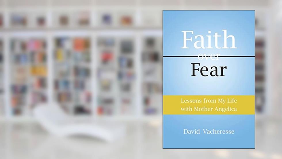 Lessons from My Life with Mother Angelica: Faith over Fear, written by David Vacheresse