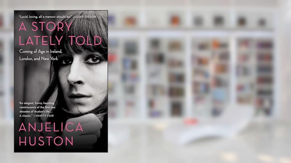 A Story Lately Told: Coming of Age in Ireland, London, and New York, written by Anjelica Huston