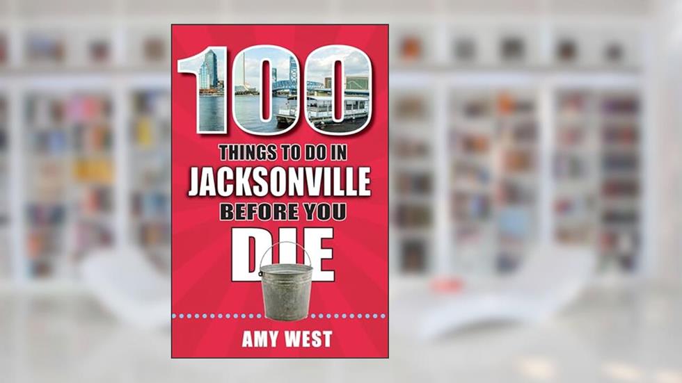 100 Things to Do in Jacksonville Before You Die (100 Things to Do Before You Die), written by Amy West