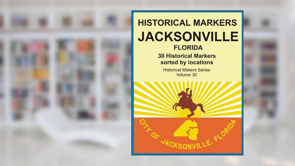 Historical Markers JACKSONVILLE, FLORIDA (Historical Markers Series Book 30), written by Jack Young