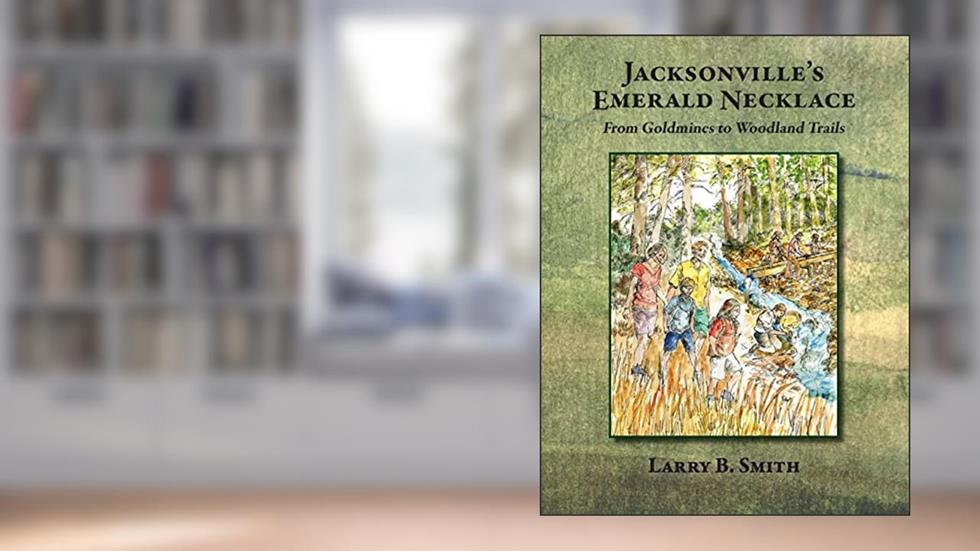 Jacksonville's Emerald Necklace: From Goldmines to Woodland Trails, written by Larry B Smith