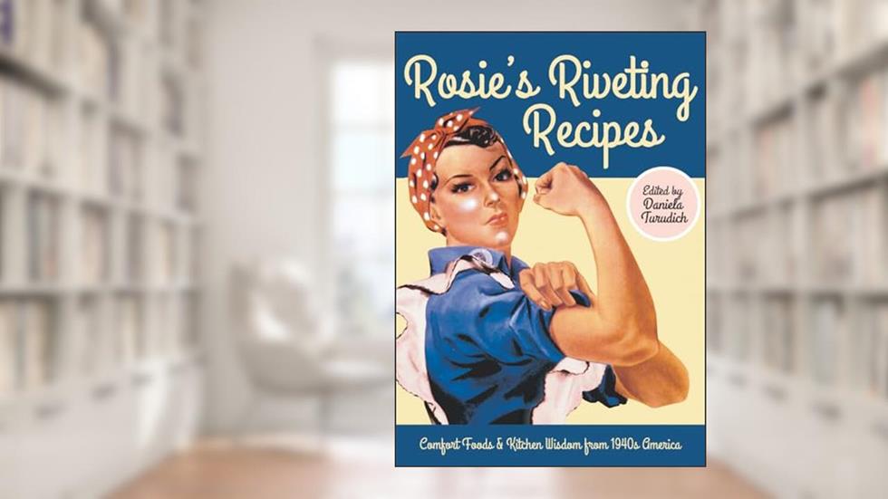 Rosie's Riveting Recipes: Comfort Foods & Kitchen Wisdom from 1940s America (Vintage Living), written by Daniela Turudich