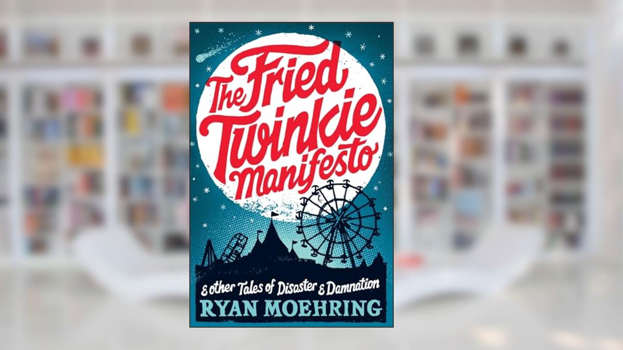 The Fried Twinkie Manifesto: and other tales of disaster and damnation, written by Ryan Moehring