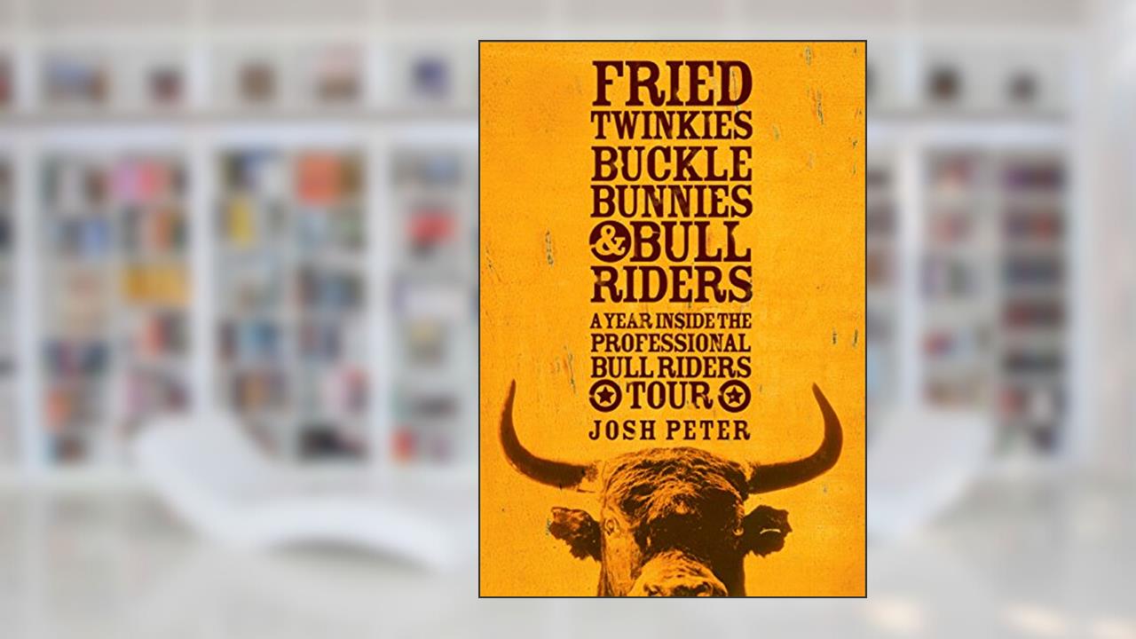 Fried Twinkies, Buckle Bunnies, & Bull Riders: A Year Inside the Professional Bull Riders Tour, written by Josh Peter