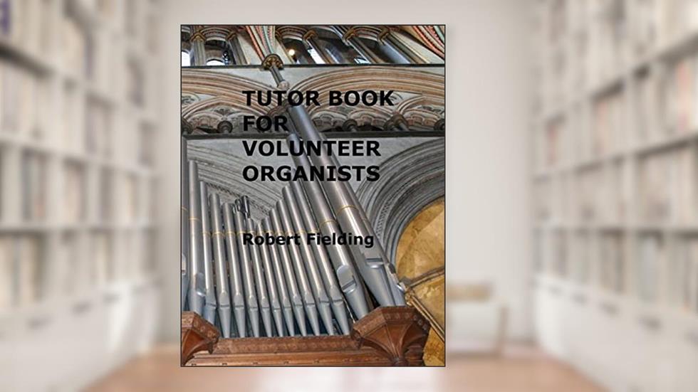 Tutor Book for Volunteer Organists: A guide for pianists who have volunteered to play the organ for services in their church., written by Robert Fielding
