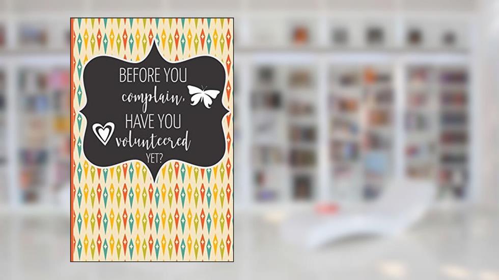 Before You Complain, Have You Volunteered Yet?: A Journal Notebook For Volunteers, Coaches, Team Managers, & Community Volunteers | 6" x 9" | 150 pages, written by Three Little Beans