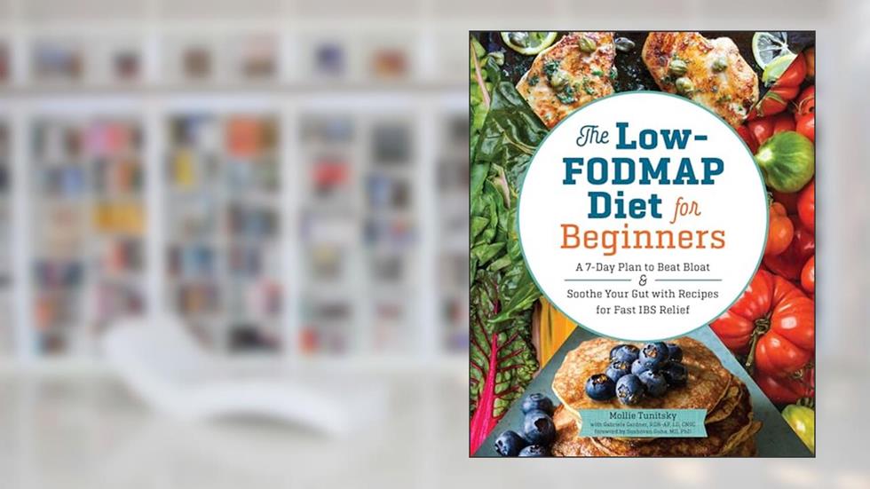 The Low-FODMAP Diet for Beginners: A 7-Day Plan to Beat Bloat and Soothe Your Gut with Recipes for Fast IBS Relief, written by Mollie Tunitsky; Gabriela Gardner RDN-AP  LD  CNSC