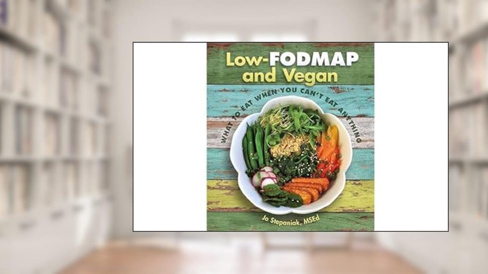 Low-Fodmap and Vegan: What to Eat When You Can't Eat Anything, written by Jo Stepaniak