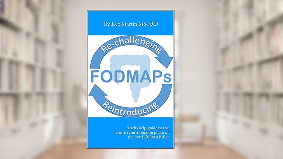 Re-challenging and Reintroducing FODMAPS: A self-help guide to the entire reintroduction phase of the low FODMAP diet, written by Lee Martin