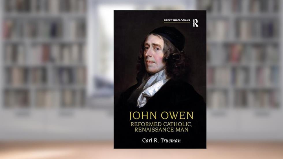 John Owen: Reformed Catholic, Renaissance Man (Great Theologians), written by Carl R. Trueman
