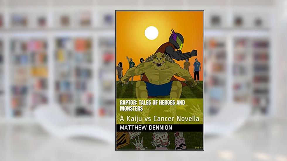Raptor: Tales of Heroes and Monsters: A Kaiju vs Cancer Novella, written by Matthew Dennion