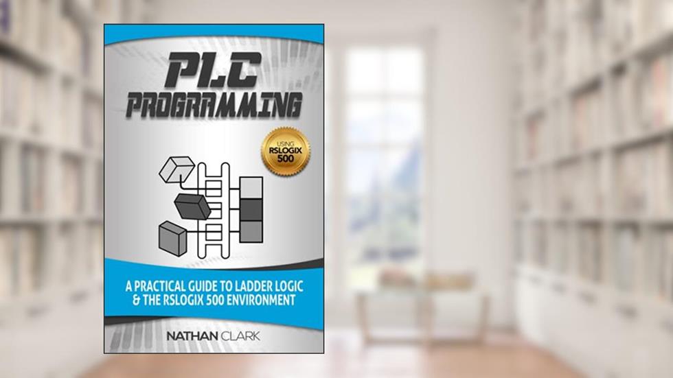 PLC Programming Using RSLogix 500: A Practical Guide to Ladder Logic and the RSLogix 500 Environment (Allen-Bradley Automation), written by Nathan Clark