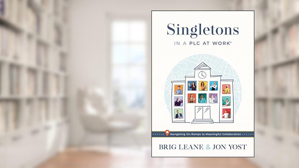 Singletons in a PLC at Work®: Navigating On-Ramps to Meaningful Collaboration (Practical strategies for eliminating teacher isolation to improve collaborative teams), written by Brig Leane; Jon Yost