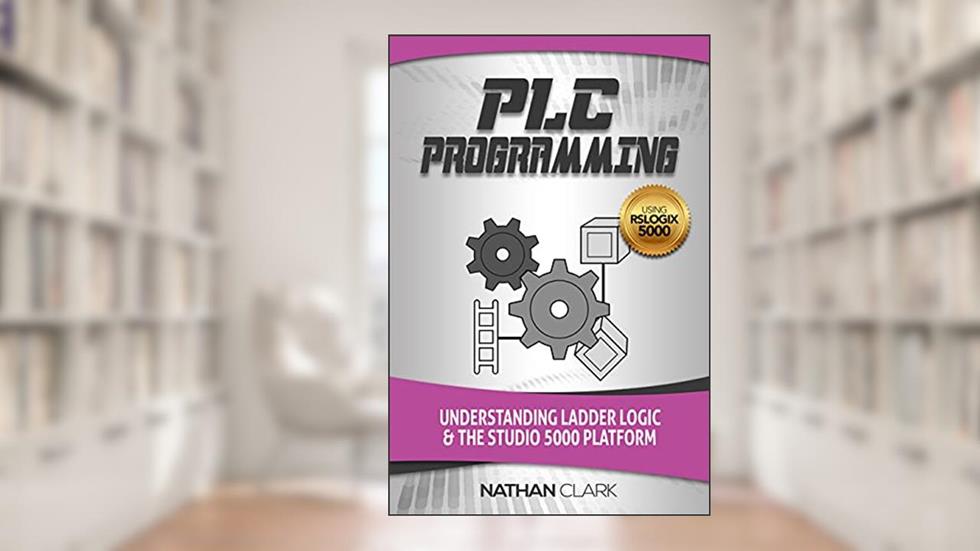 PLC Programming Using RSLogix 5000: Understanding Ladder Logic and the Studio 5000 Platform (Allen-Bradley Automation Book 2), written by Nathan Clark