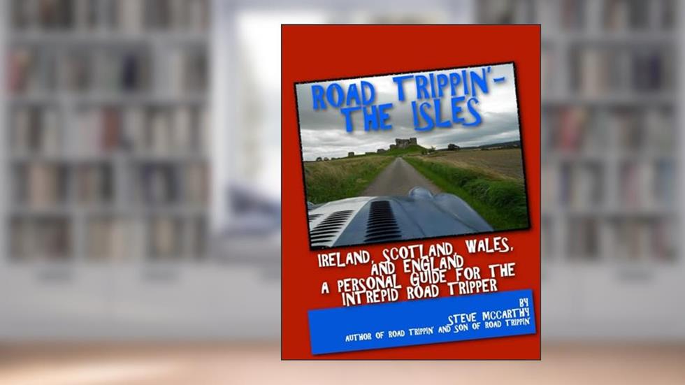 Road Trippin': The Isles: Touring Ireland and the United Kingdom for the Most Intrepid Road Tripper, written by Steve McCarthy