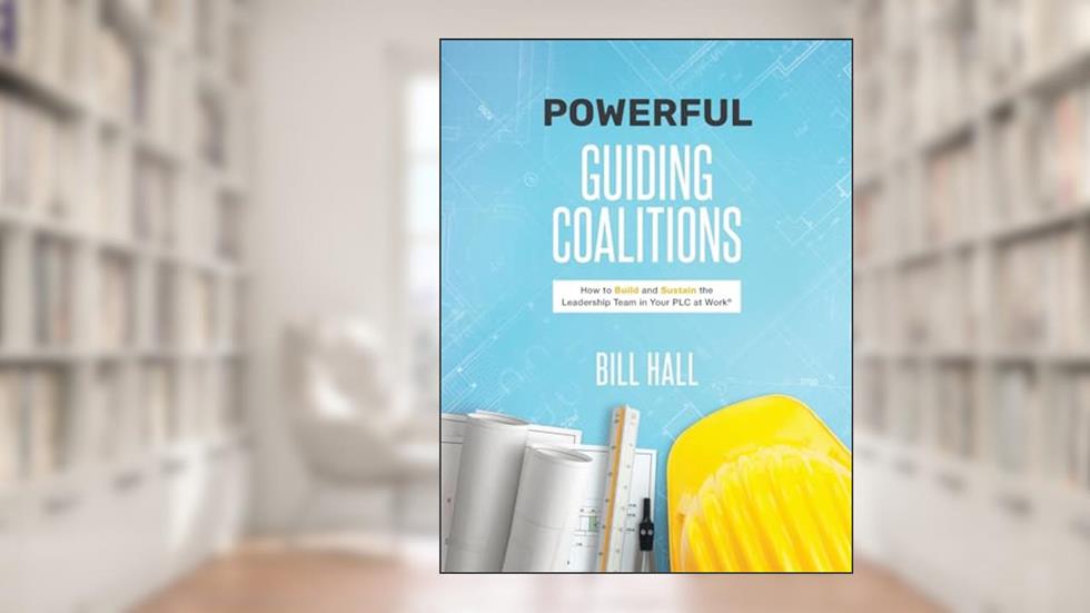 Powe??rful Guiding Coalitions: How to Build and Sustain the Leadership Team in Your PLC at Work®, written by Bill Hall