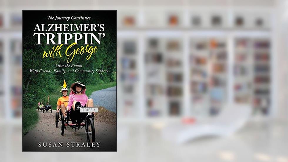 The Journey Continues Alzheimer's Trippin' with George: Over the Bumps With Friends, Family and Community Support, written by Susan Straley