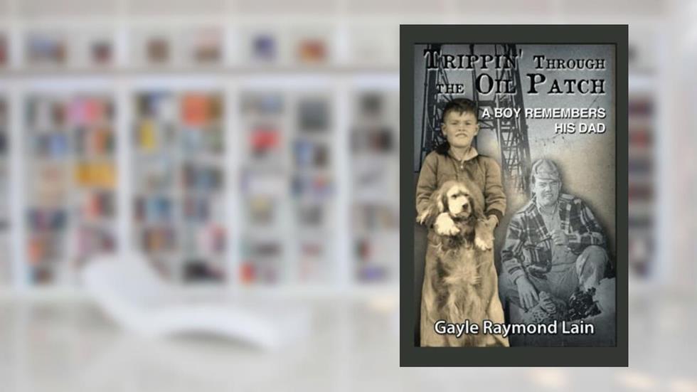 Trippin' through the Oil Patch: A Boy Remembers His Dad, written by Gayle Raymond Lain