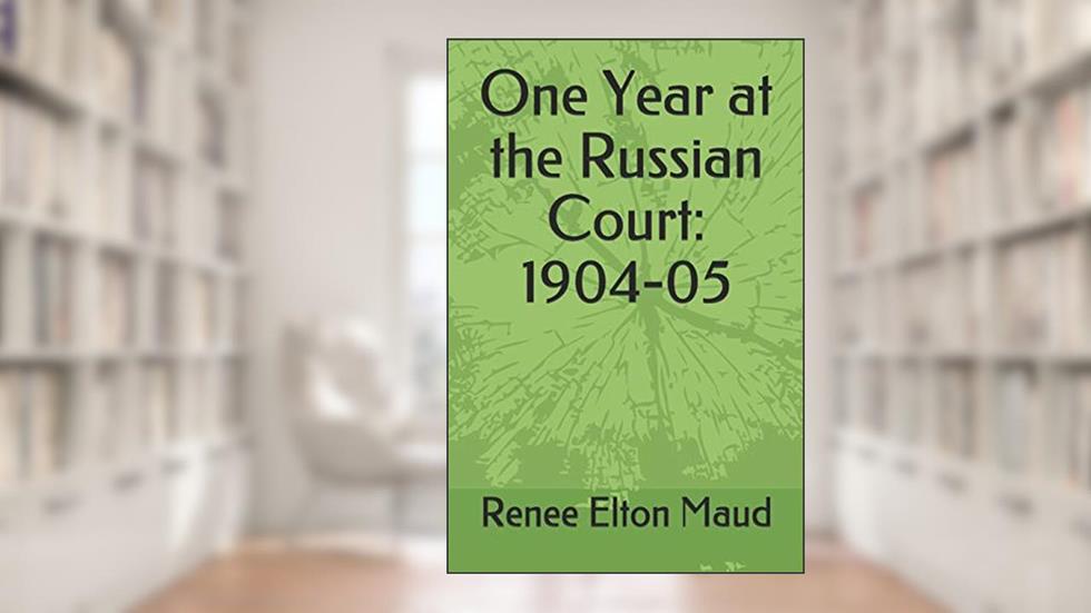 One Year at the Russian Court: 1904-05, written by Renee Elton Maud