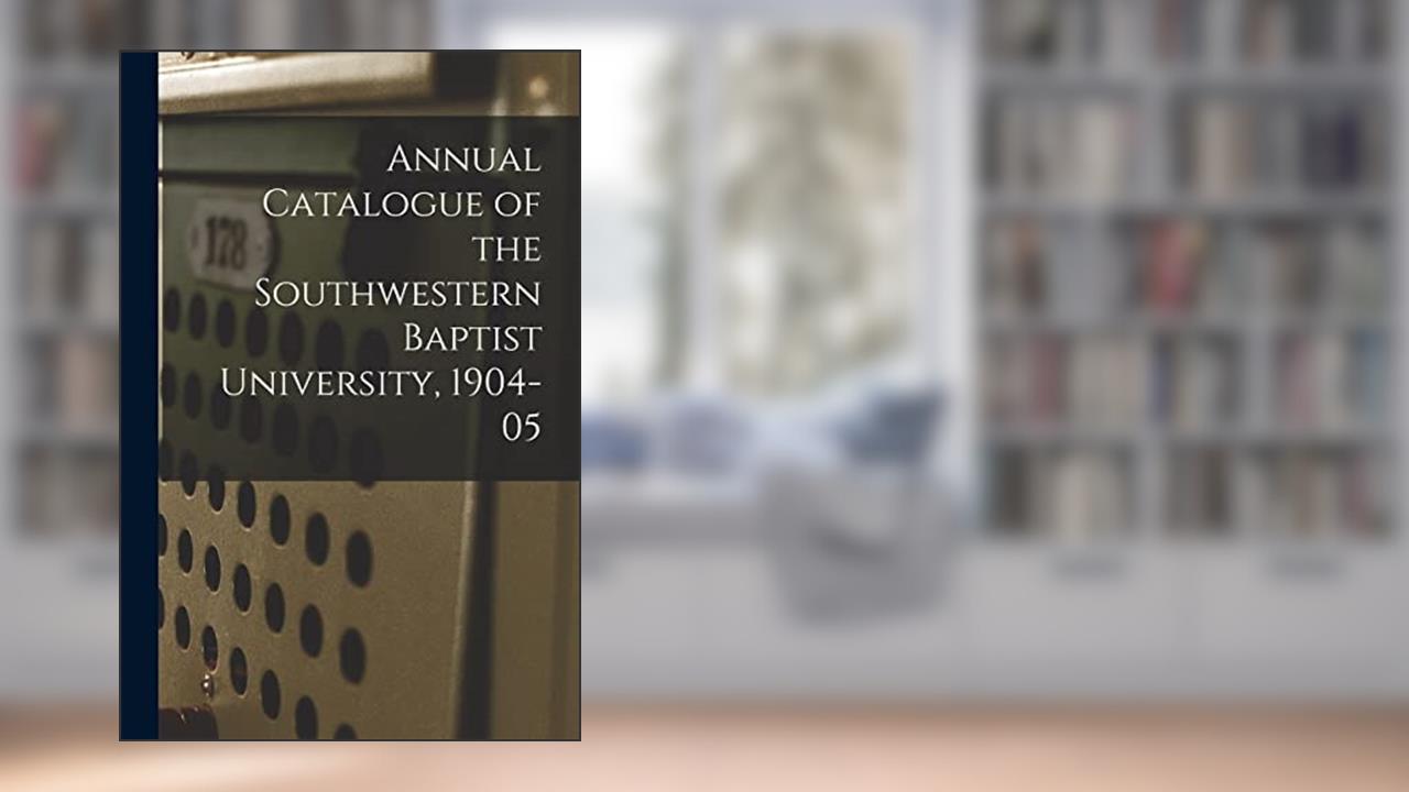 Annual Catalogue of the Southwestern Baptist University, 1904-05, written by Anonymous